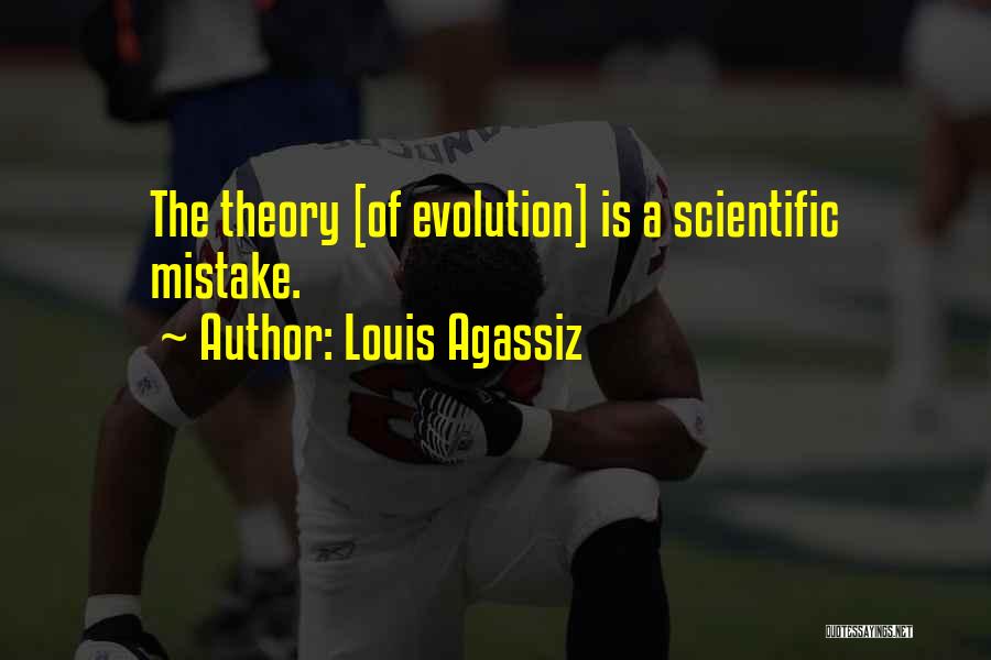 Louis Agassiz Quotes: The Theory [of Evolution] Is A Scientific Mistake.