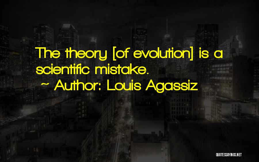 Louis Agassiz Quotes: The Theory [of Evolution] Is A Scientific Mistake.