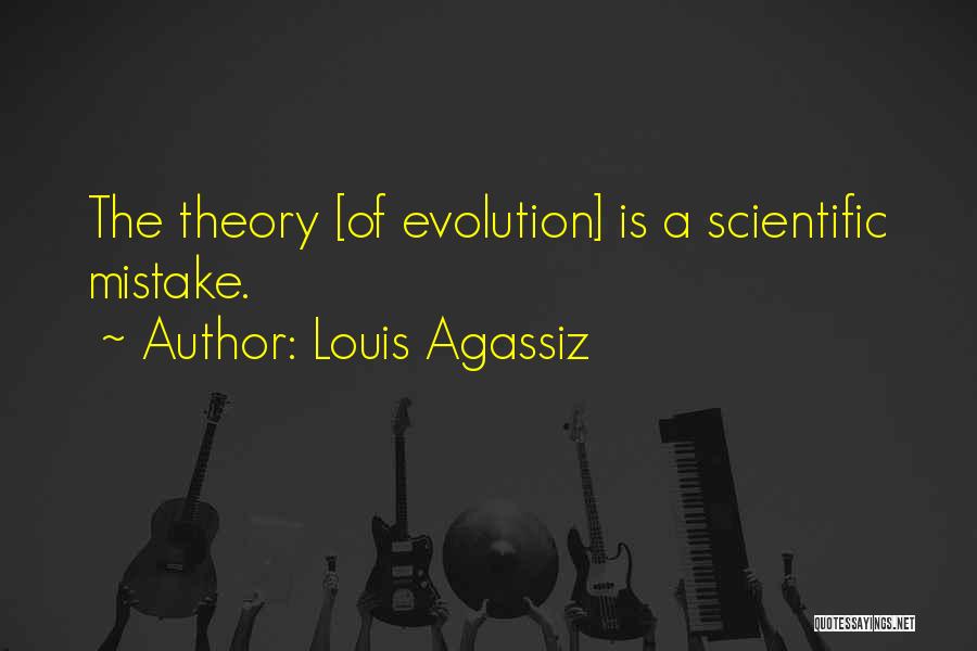 Louis Agassiz Quotes: The Theory [of Evolution] Is A Scientific Mistake.