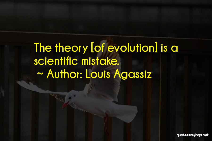 Louis Agassiz Quotes: The Theory [of Evolution] Is A Scientific Mistake.