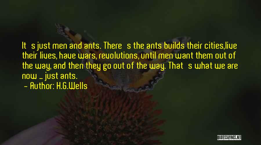 H.G.Wells Quotes: It's Just Men And Ants. There's The Ants Builds Their Cities,live Their Lives, Have Wars, Revolutions, Until Men Want Them