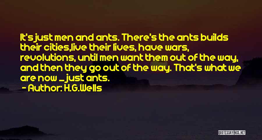 H.G.Wells Quotes: It's Just Men And Ants. There's The Ants Builds Their Cities,live Their Lives, Have Wars, Revolutions, Until Men Want Them