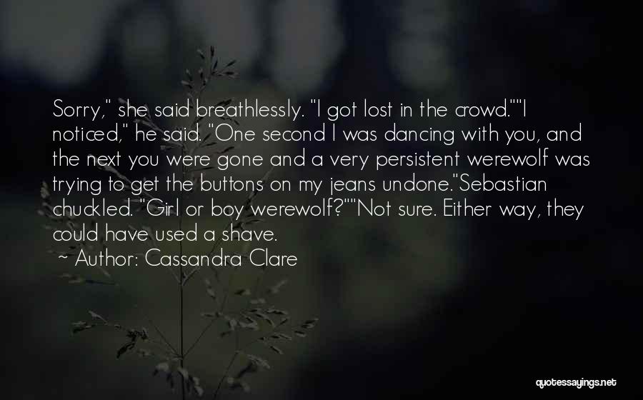 Cassandra Clare Quotes: Sorry, She Said Breathlessly. I Got Lost In The Crowd.i Noticed, He Said. One Second I Was Dancing With You,