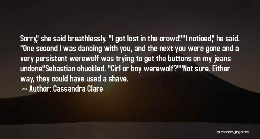 Cassandra Clare Quotes: Sorry, She Said Breathlessly. I Got Lost In The Crowd.i Noticed, He Said. One Second I Was Dancing With You,