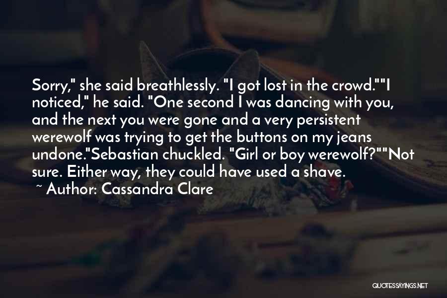 Cassandra Clare Quotes: Sorry, She Said Breathlessly. I Got Lost In The Crowd.i Noticed, He Said. One Second I Was Dancing With You,