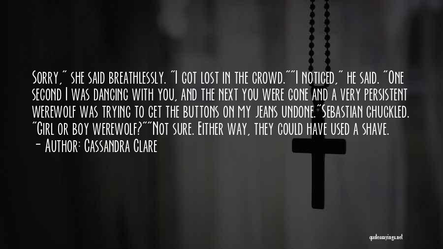 Cassandra Clare Quotes: Sorry, She Said Breathlessly. I Got Lost In The Crowd.i Noticed, He Said. One Second I Was Dancing With You,