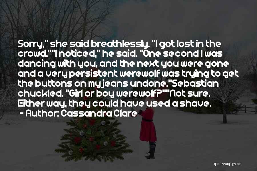 Cassandra Clare Quotes: Sorry, She Said Breathlessly. I Got Lost In The Crowd.i Noticed, He Said. One Second I Was Dancing With You,