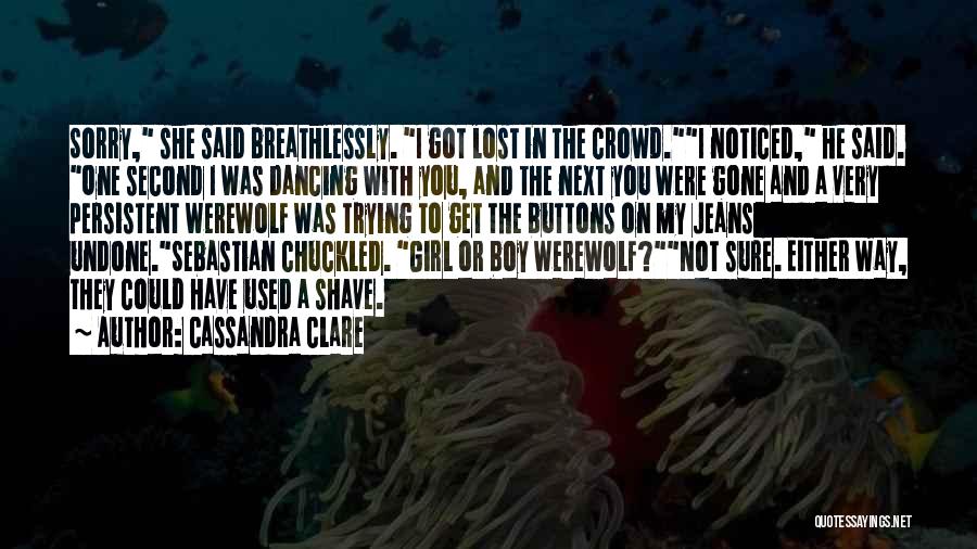 Cassandra Clare Quotes: Sorry, She Said Breathlessly. I Got Lost In The Crowd.i Noticed, He Said. One Second I Was Dancing With You,