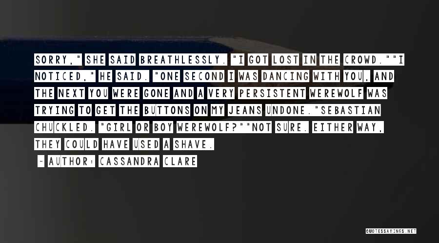 Cassandra Clare Quotes: Sorry, She Said Breathlessly. I Got Lost In The Crowd.i Noticed, He Said. One Second I Was Dancing With You,