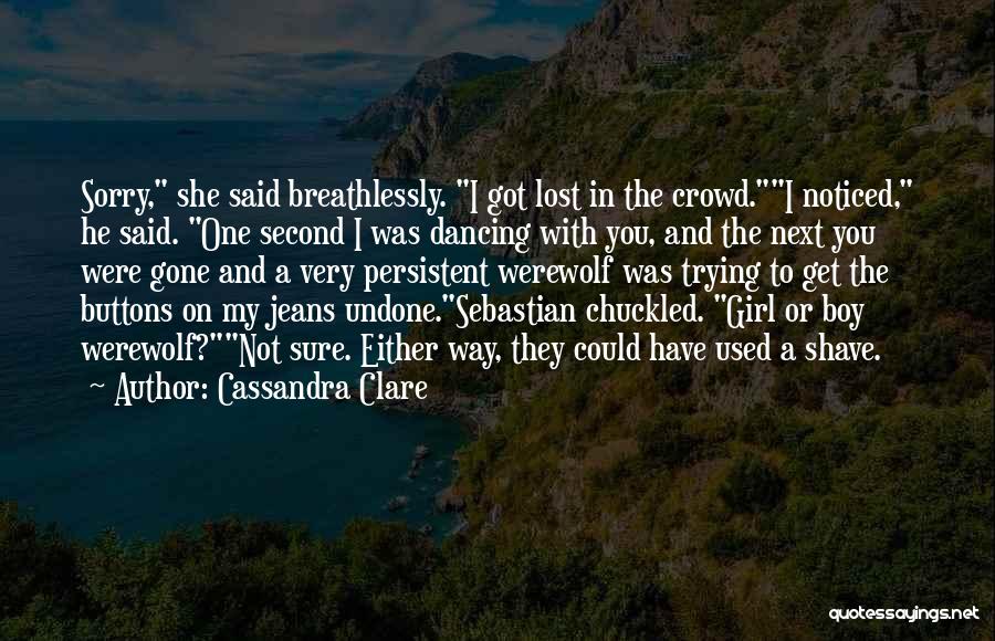 Cassandra Clare Quotes: Sorry, She Said Breathlessly. I Got Lost In The Crowd.i Noticed, He Said. One Second I Was Dancing With You,