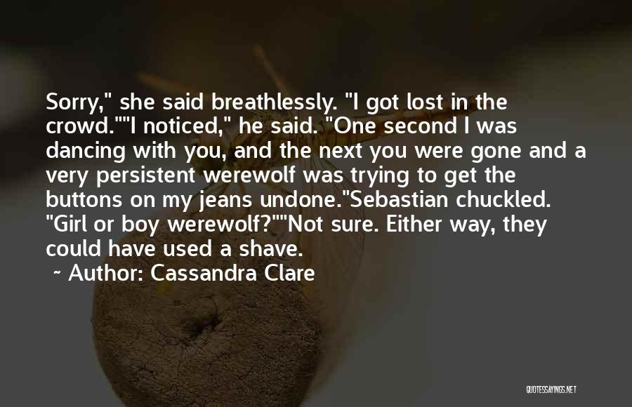 Cassandra Clare Quotes: Sorry, She Said Breathlessly. I Got Lost In The Crowd.i Noticed, He Said. One Second I Was Dancing With You,