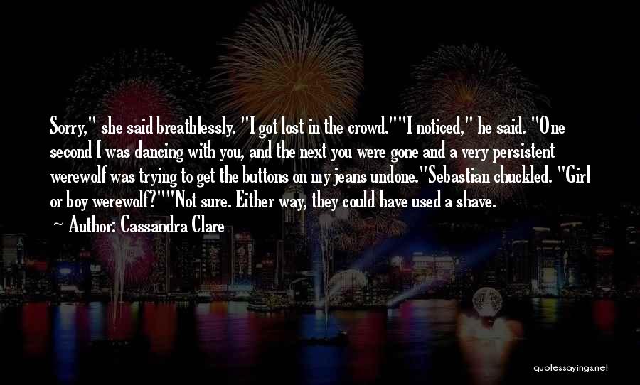 Cassandra Clare Quotes: Sorry, She Said Breathlessly. I Got Lost In The Crowd.i Noticed, He Said. One Second I Was Dancing With You,