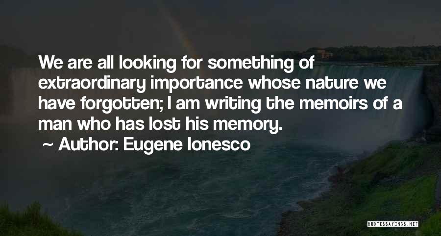 Eugene Ionesco Quotes: We Are All Looking For Something Of Extraordinary Importance Whose Nature We Have Forgotten; I Am Writing The Memoirs Of