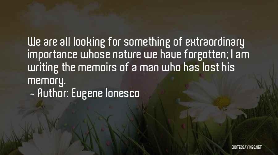 Eugene Ionesco Quotes: We Are All Looking For Something Of Extraordinary Importance Whose Nature We Have Forgotten; I Am Writing The Memoirs Of