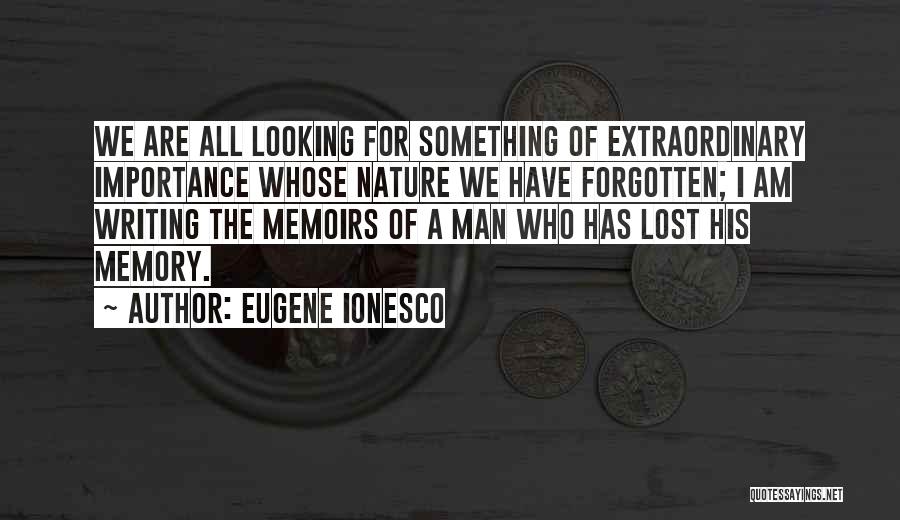 Eugene Ionesco Quotes: We Are All Looking For Something Of Extraordinary Importance Whose Nature We Have Forgotten; I Am Writing The Memoirs Of