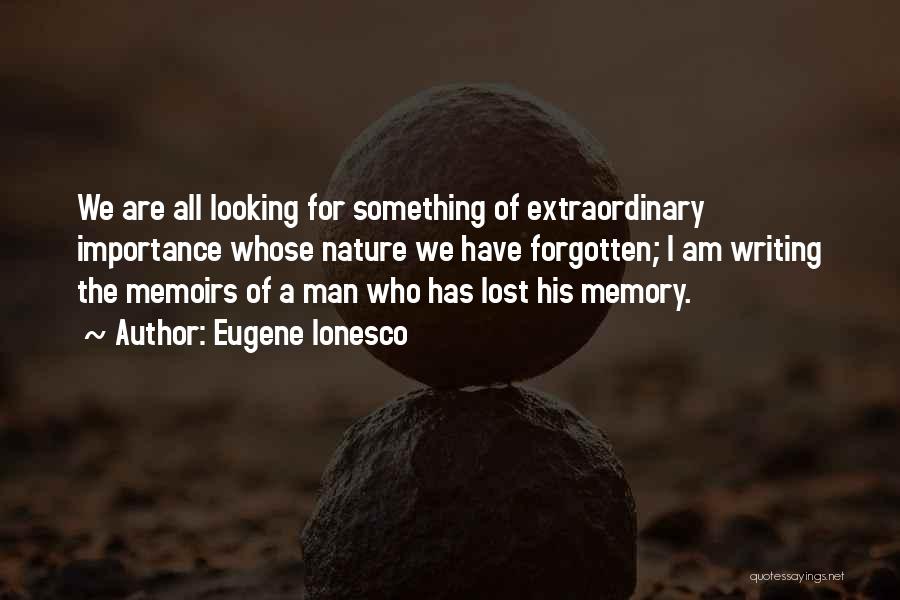 Eugene Ionesco Quotes: We Are All Looking For Something Of Extraordinary Importance Whose Nature We Have Forgotten; I Am Writing The Memoirs Of
