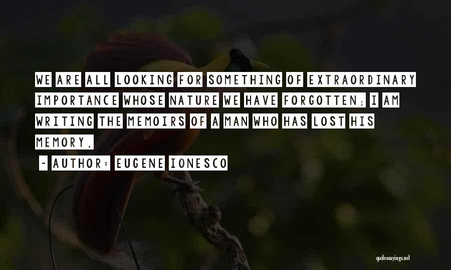 Eugene Ionesco Quotes: We Are All Looking For Something Of Extraordinary Importance Whose Nature We Have Forgotten; I Am Writing The Memoirs Of