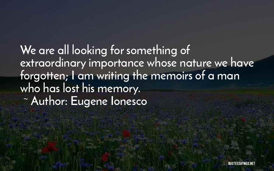 Eugene Ionesco Quotes: We Are All Looking For Something Of Extraordinary Importance Whose Nature We Have Forgotten; I Am Writing The Memoirs Of