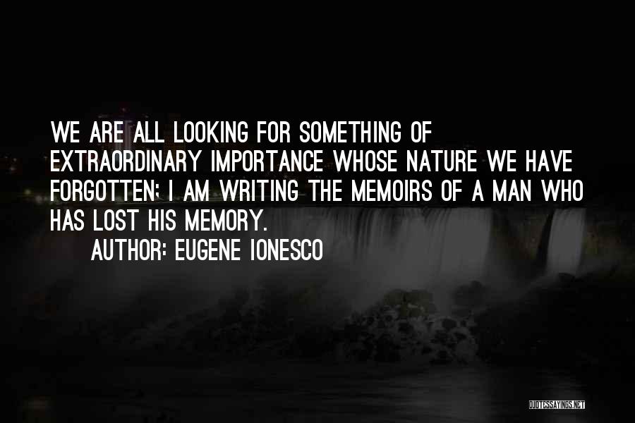 Eugene Ionesco Quotes: We Are All Looking For Something Of Extraordinary Importance Whose Nature We Have Forgotten; I Am Writing The Memoirs Of