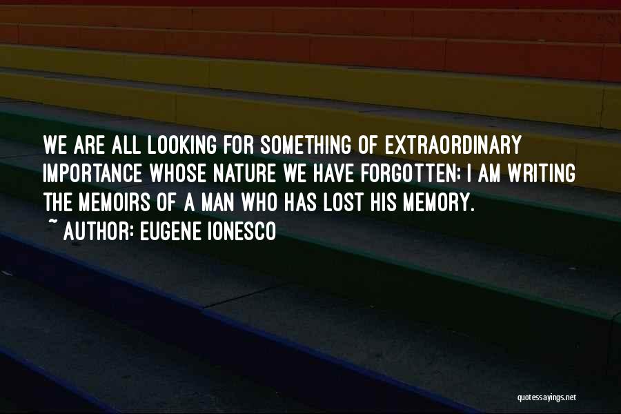 Eugene Ionesco Quotes: We Are All Looking For Something Of Extraordinary Importance Whose Nature We Have Forgotten; I Am Writing The Memoirs Of