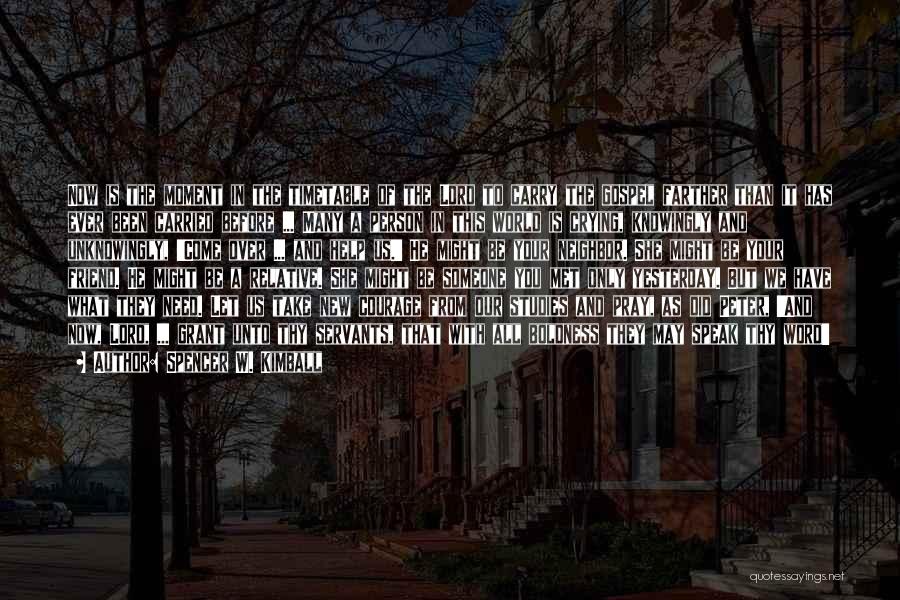 Spencer W. Kimball Quotes: Now Is The Moment In The Timetable Of The Lord To Carry The Gospel Farther Than It Has Ever Been