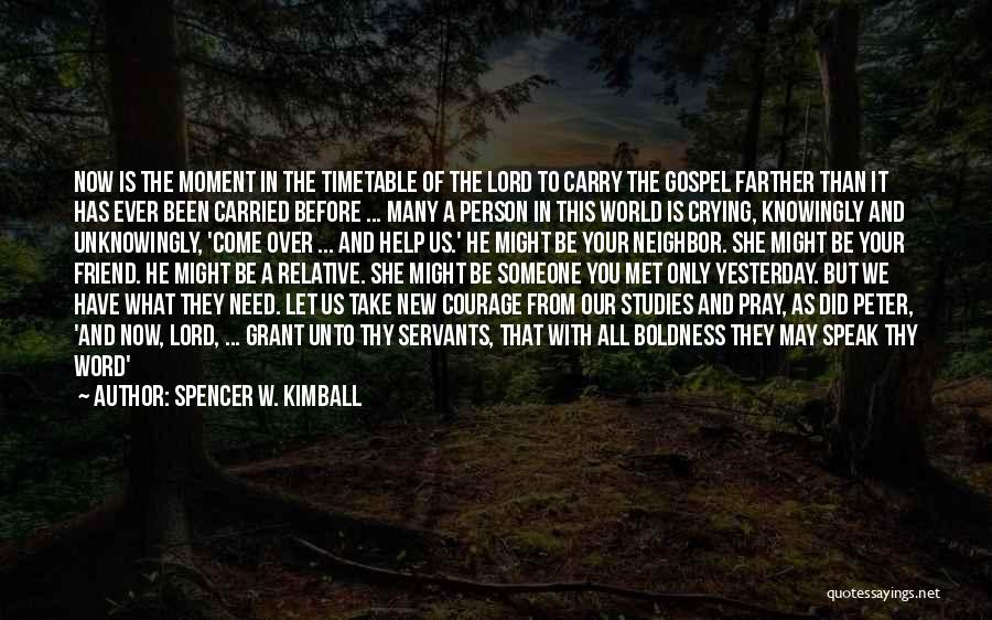 Spencer W. Kimball Quotes: Now Is The Moment In The Timetable Of The Lord To Carry The Gospel Farther Than It Has Ever Been