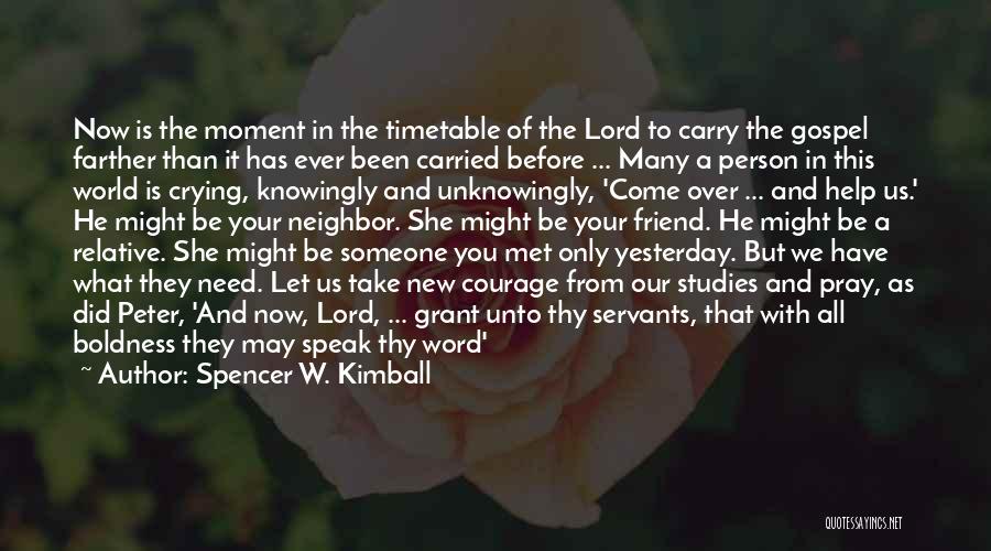 Spencer W. Kimball Quotes: Now Is The Moment In The Timetable Of The Lord To Carry The Gospel Farther Than It Has Ever Been