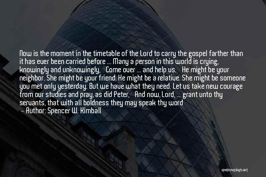 Spencer W. Kimball Quotes: Now Is The Moment In The Timetable Of The Lord To Carry The Gospel Farther Than It Has Ever Been