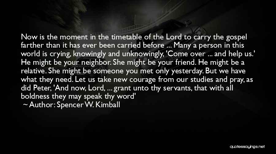 Spencer W. Kimball Quotes: Now Is The Moment In The Timetable Of The Lord To Carry The Gospel Farther Than It Has Ever Been