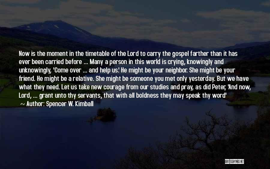 Spencer W. Kimball Quotes: Now Is The Moment In The Timetable Of The Lord To Carry The Gospel Farther Than It Has Ever Been