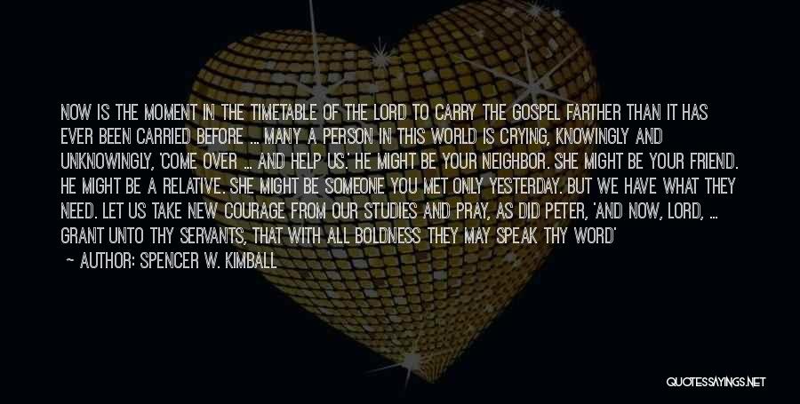 Spencer W. Kimball Quotes: Now Is The Moment In The Timetable Of The Lord To Carry The Gospel Farther Than It Has Ever Been