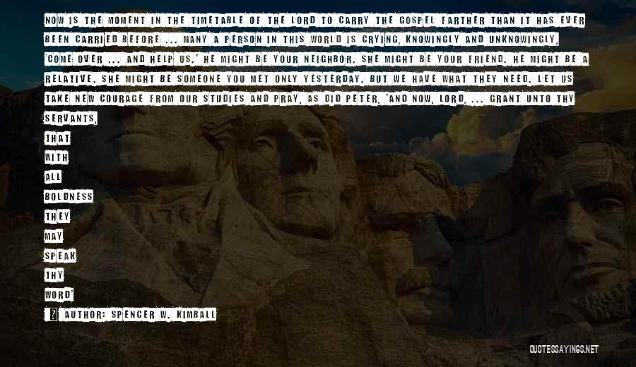 Spencer W. Kimball Quotes: Now Is The Moment In The Timetable Of The Lord To Carry The Gospel Farther Than It Has Ever Been