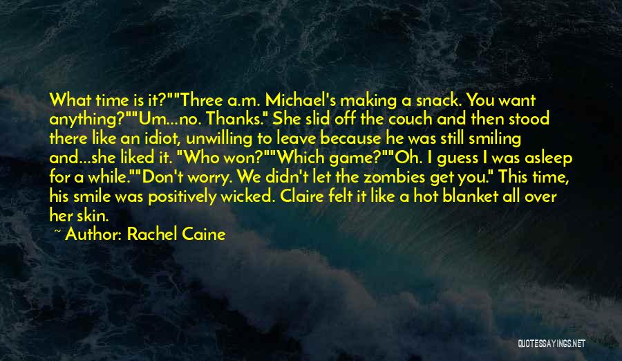 Rachel Caine Quotes: What Time Is It?three A.m. Michael's Making A Snack. You Want Anything?um...no. Thanks. She Slid Off The Couch And Then