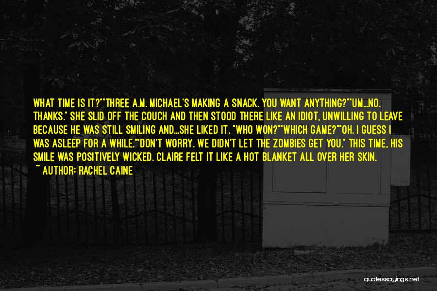 Rachel Caine Quotes: What Time Is It?three A.m. Michael's Making A Snack. You Want Anything?um...no. Thanks. She Slid Off The Couch And Then