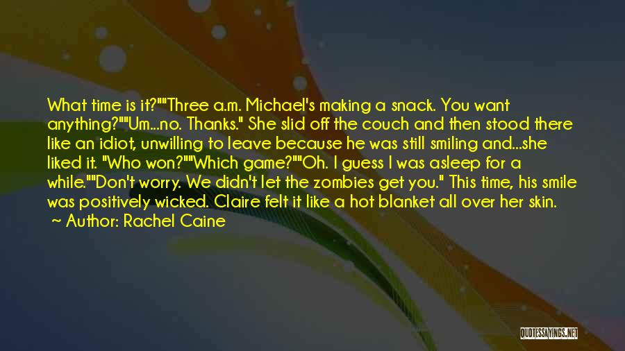 Rachel Caine Quotes: What Time Is It?three A.m. Michael's Making A Snack. You Want Anything?um...no. Thanks. She Slid Off The Couch And Then