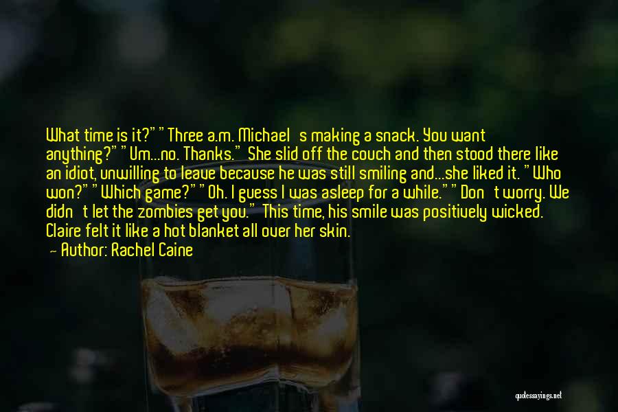 Rachel Caine Quotes: What Time Is It?three A.m. Michael's Making A Snack. You Want Anything?um...no. Thanks. She Slid Off The Couch And Then