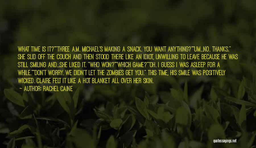 Rachel Caine Quotes: What Time Is It?three A.m. Michael's Making A Snack. You Want Anything?um...no. Thanks. She Slid Off The Couch And Then