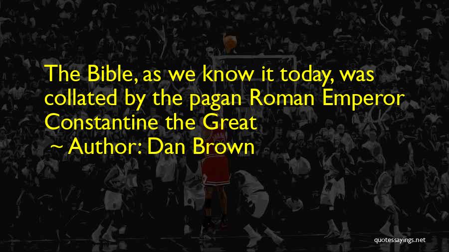 Dan Brown Quotes: The Bible, As We Know It Today, Was Collated By The Pagan Roman Emperor Constantine The Great