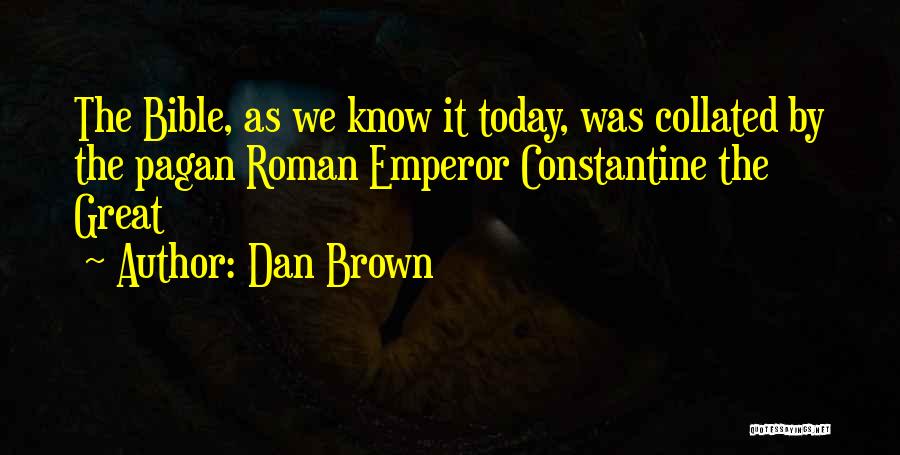 Dan Brown Quotes: The Bible, As We Know It Today, Was Collated By The Pagan Roman Emperor Constantine The Great