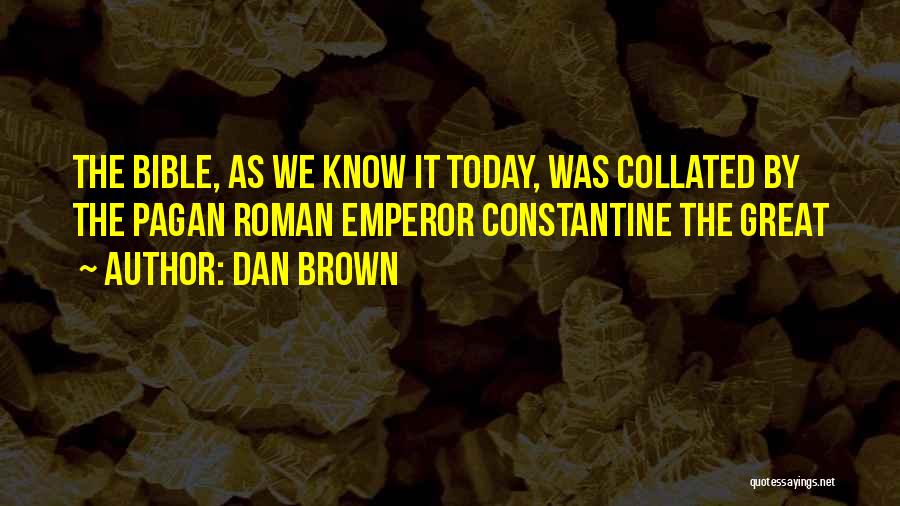 Dan Brown Quotes: The Bible, As We Know It Today, Was Collated By The Pagan Roman Emperor Constantine The Great