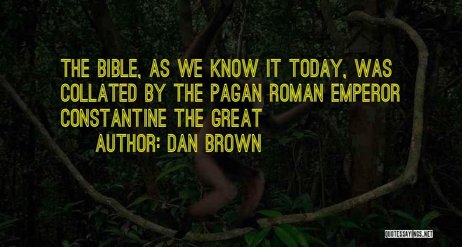 Dan Brown Quotes: The Bible, As We Know It Today, Was Collated By The Pagan Roman Emperor Constantine The Great