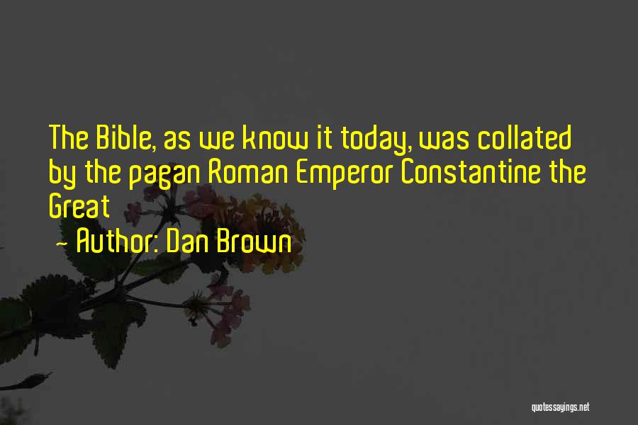 Dan Brown Quotes: The Bible, As We Know It Today, Was Collated By The Pagan Roman Emperor Constantine The Great