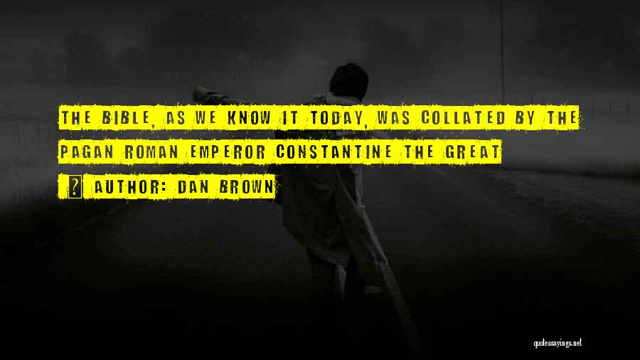 Dan Brown Quotes: The Bible, As We Know It Today, Was Collated By The Pagan Roman Emperor Constantine The Great