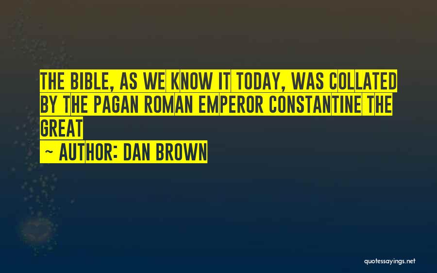 Dan Brown Quotes: The Bible, As We Know It Today, Was Collated By The Pagan Roman Emperor Constantine The Great