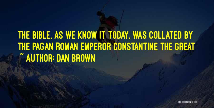 Dan Brown Quotes: The Bible, As We Know It Today, Was Collated By The Pagan Roman Emperor Constantine The Great