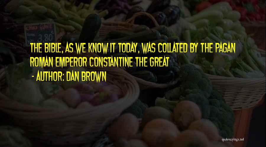 Dan Brown Quotes: The Bible, As We Know It Today, Was Collated By The Pagan Roman Emperor Constantine The Great