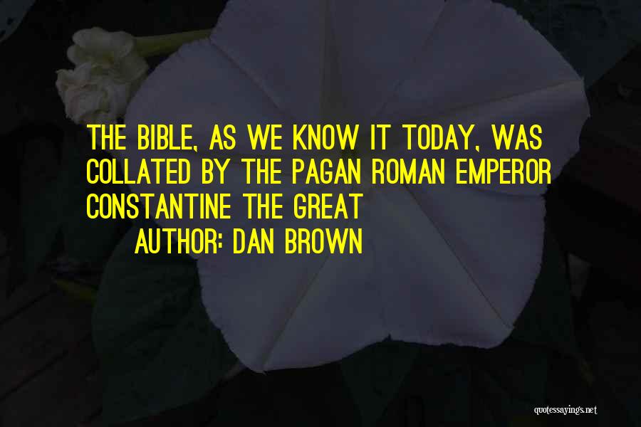 Dan Brown Quotes: The Bible, As We Know It Today, Was Collated By The Pagan Roman Emperor Constantine The Great