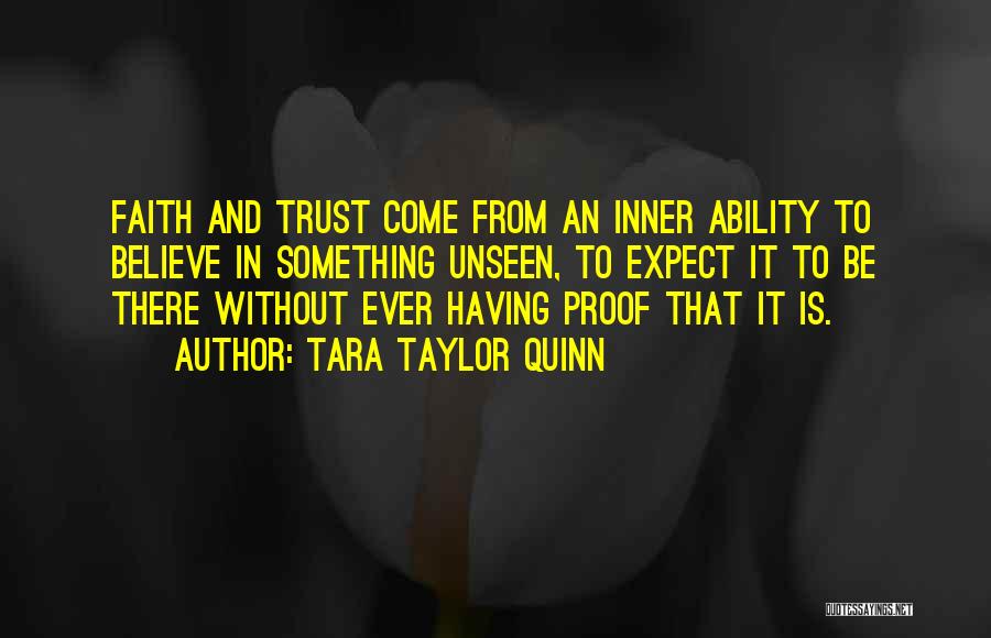 Tara Taylor Quinn Quotes: Faith And Trust Come From An Inner Ability To Believe In Something Unseen, To Expect It To Be There Without