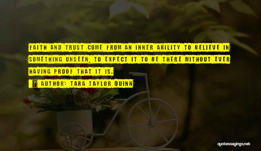 Tara Taylor Quinn Quotes: Faith And Trust Come From An Inner Ability To Believe In Something Unseen, To Expect It To Be There Without