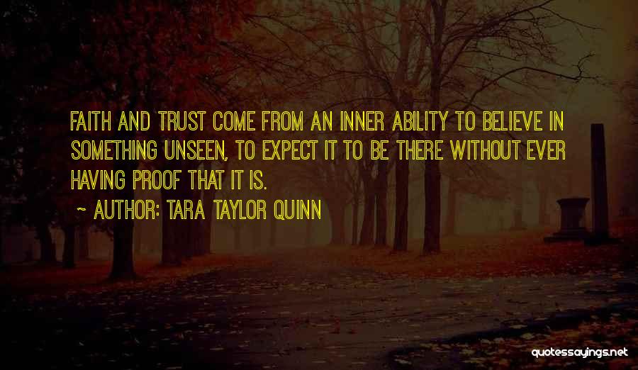 Tara Taylor Quinn Quotes: Faith And Trust Come From An Inner Ability To Believe In Something Unseen, To Expect It To Be There Without